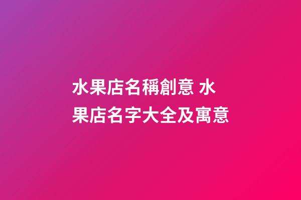 水果店名稱創意 水果店名字大全及寓意-第1張-店鋪起名-玄機派